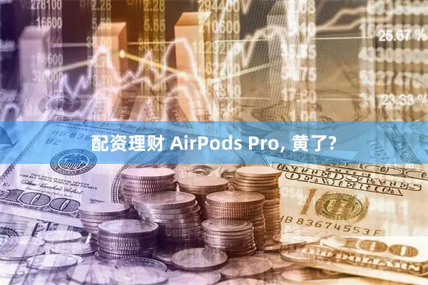 配资理财 AirPods Pro, 黄了?