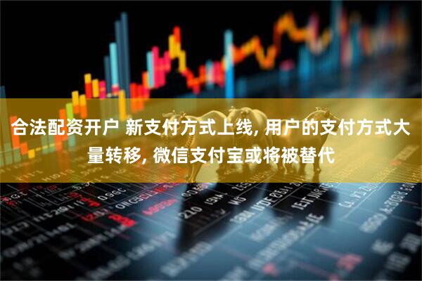 合法配资开户 新支付方式上线, 用户的支付方式大量转移, 微信支付宝或将被替代