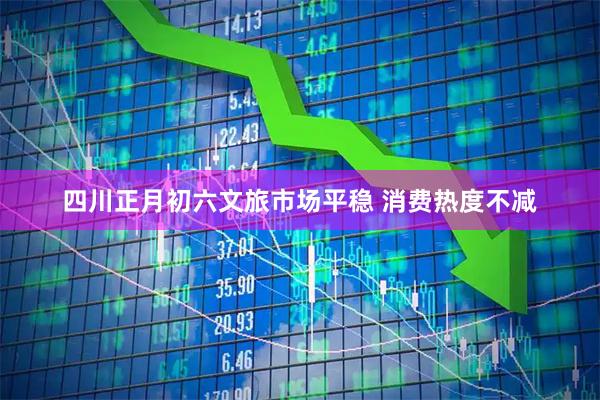 四川正月初六文旅市场平稳 消费热度不减