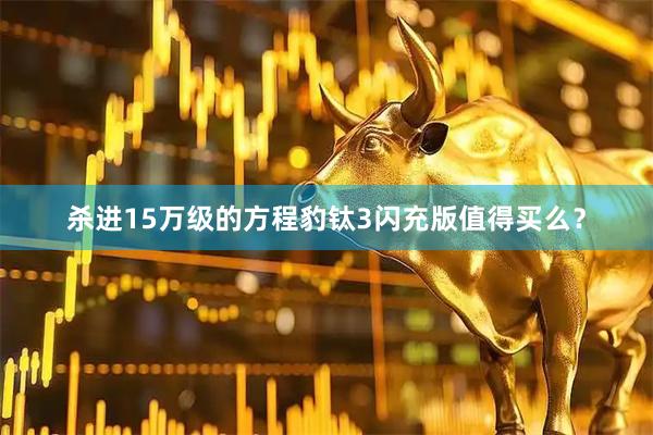 杀进15万级的方程豹钛3闪充版值得买么？