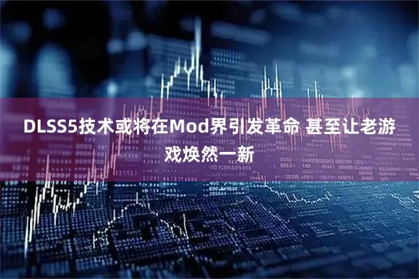 DLSS5技术或将在Mod界引发革命 甚至让老游戏焕然一新