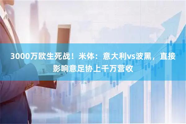 3000万欧生死战！米体：意大利vs波黑，直接影响意足协上千万营收