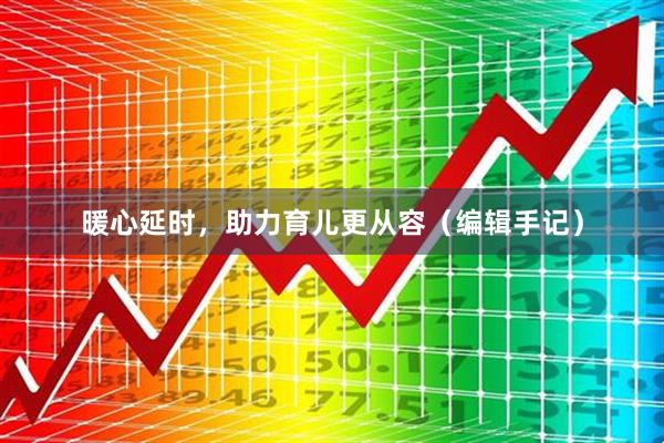 暖心延时，助力育儿更从容（编辑手记）
