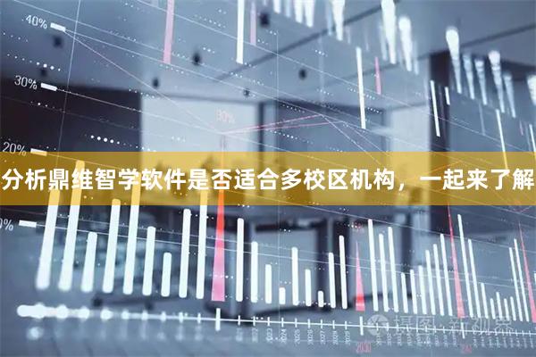 分析鼎维智学软件是否适合多校区机构，一起来了解