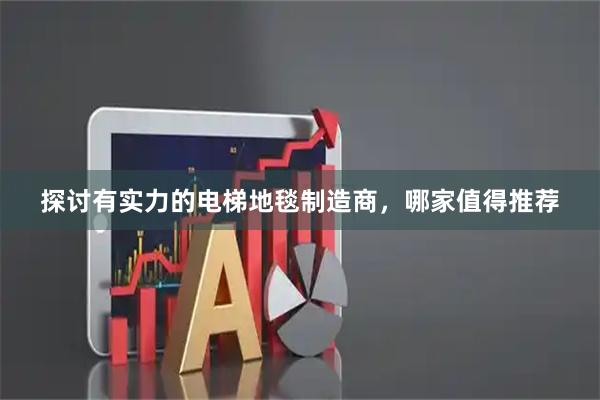 探讨有实力的电梯地毯制造商，哪家值得推荐