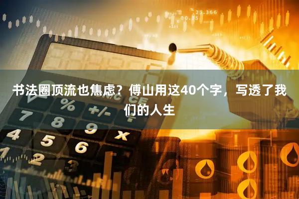 书法圈顶流也焦虑？傅山用这40个字，写透了我们的人生