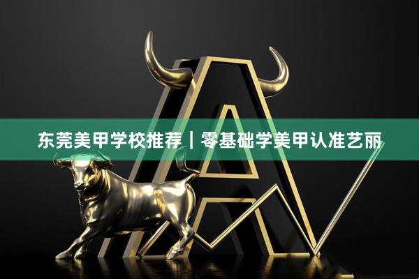 东莞美甲学校推荐｜零基础学美甲认准艺丽