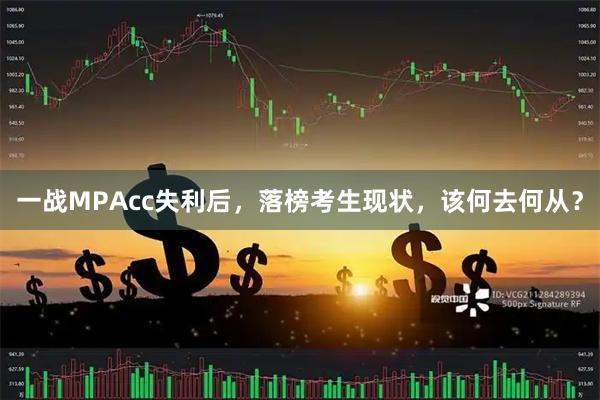 一战MPAcc失利后，落榜考生现状，该何去何从？