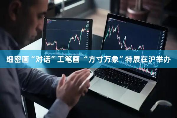 细密画“对话”工笔画 “方寸万象”特展在沪举办