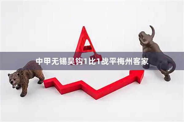 中甲无锡吴钩1比1战平梅州客家