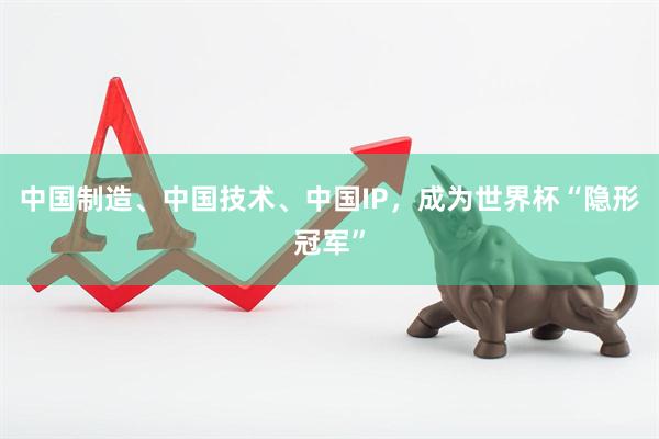 中国制造、中国技术、中国IP，成为世界杯“隐形冠军”