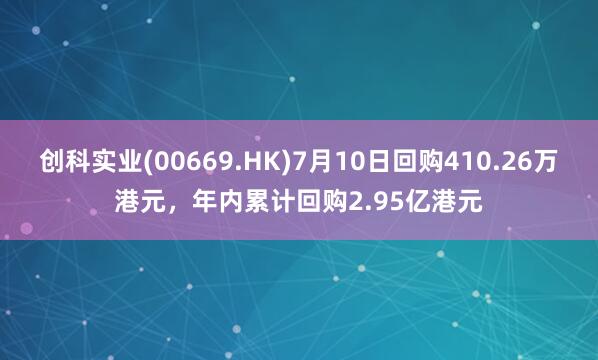 创科实业(00669.HK)7月10日回购410.26万港元，年内累计回购2.95亿港元