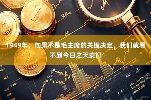 1949年，如果不是毛主席的关键决定，我们就看不到今日之天安门