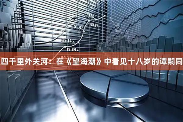 四千里外关河：在《望海潮》中看见十八岁的谭嗣同