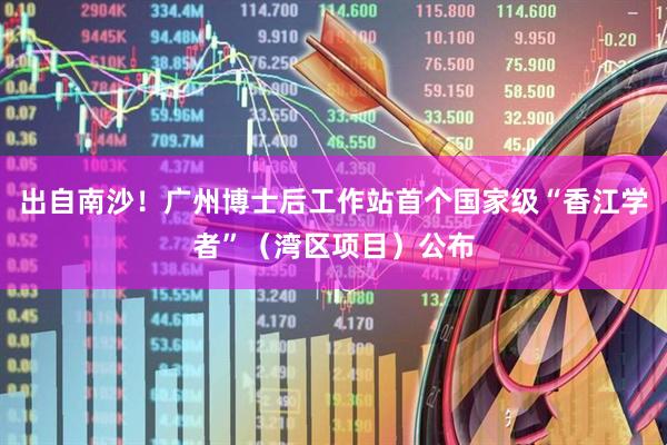 出自南沙！广州博士后工作站首个国家级“香江学者”（湾区项目）公布